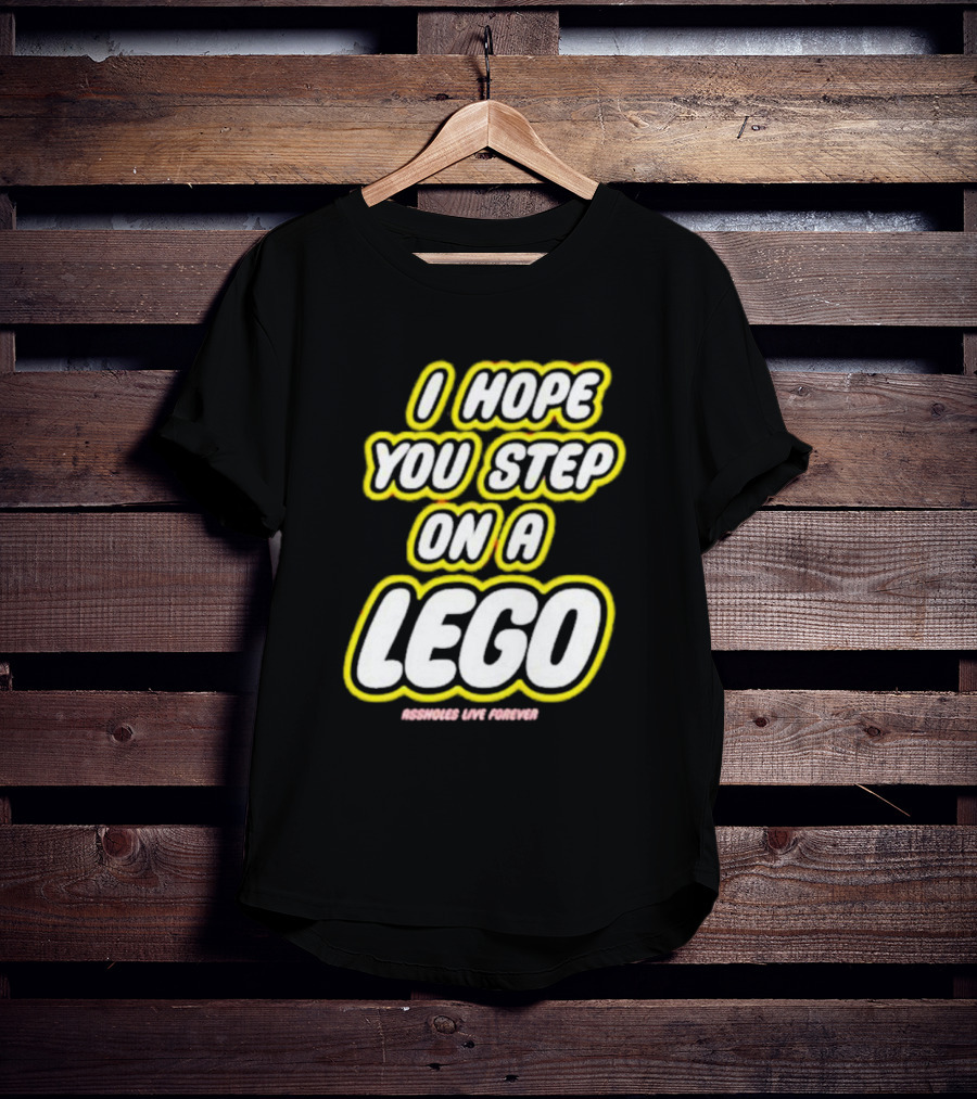 I Hope You Step On A Lego Assholes Live Forever T-Shirt