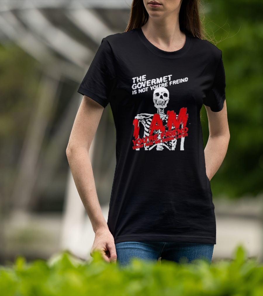 THE GOVERMET IS NOT YOU'RE FREIND I AM YOU'RE FREND WHAT ARE WE DOING LATER SKELETON T-Shirt