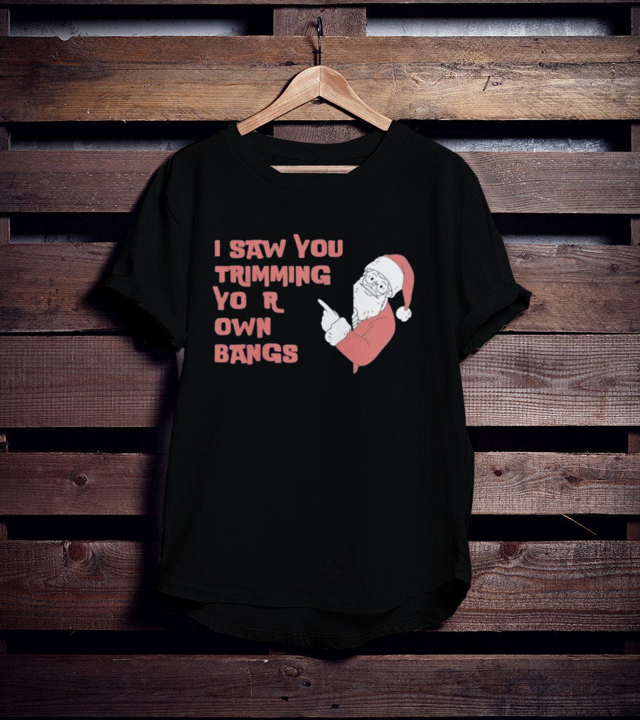 I Saw You Trimming Your Own Bangs Santa Claus Christmas T-Shirt