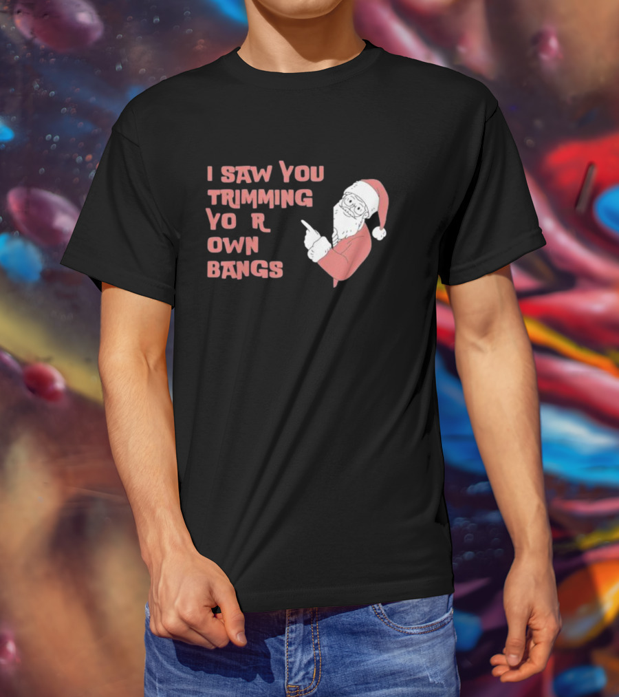 I Saw You Trimming Your Own Bangs Santa Claus Christmas T-Shirt