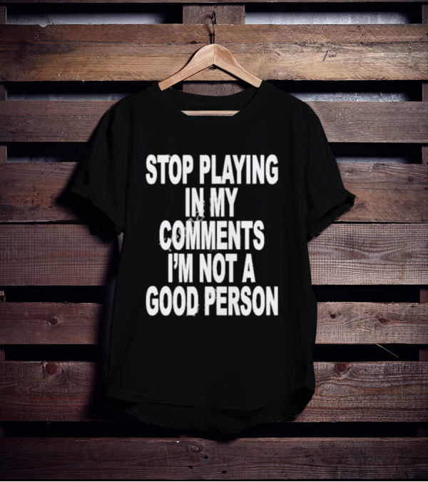Stop Playing In My Comments I’m Not A Good Person Black T-Shirt