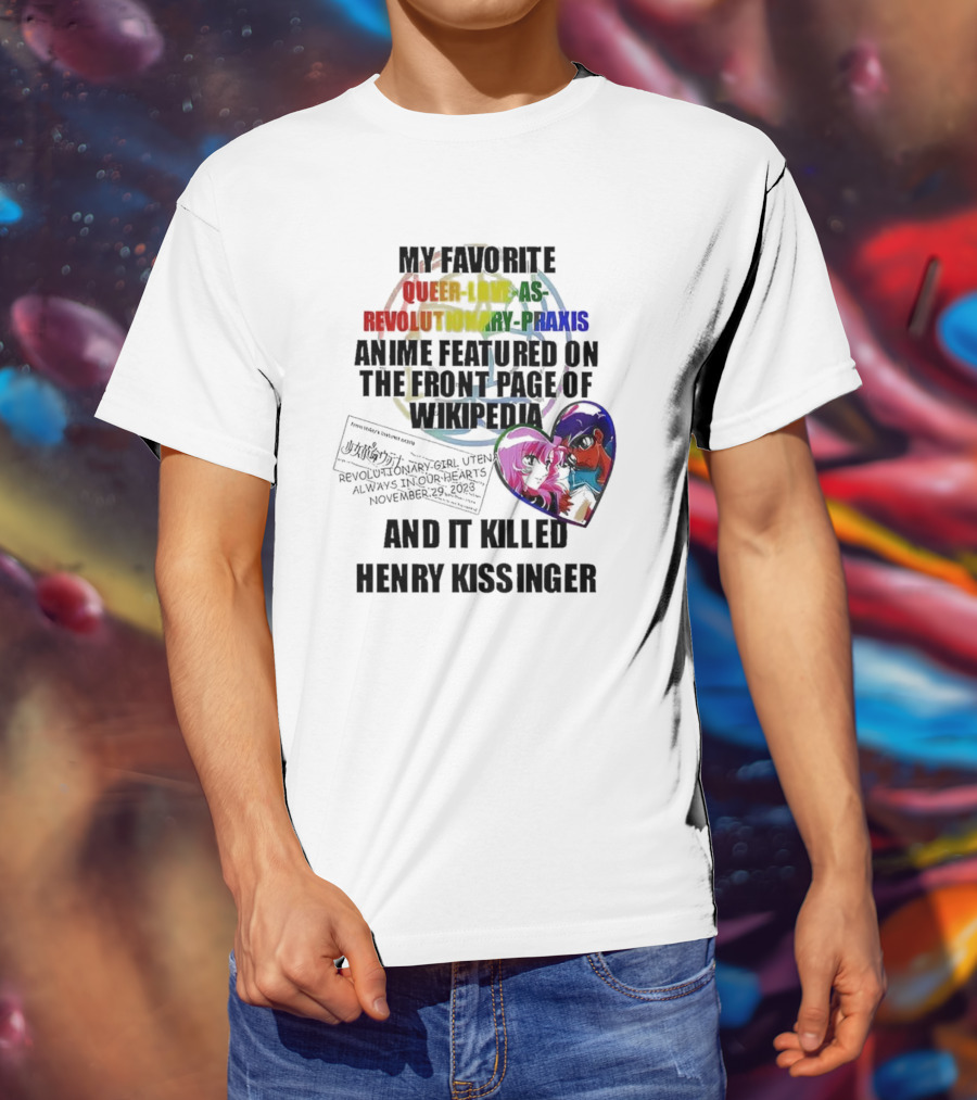 My Favorite Queer Love As Revolutionary Praxis Anime Featured On The Front Page Of Wikipedia And It Killed Henry Kissinger T-Shirt