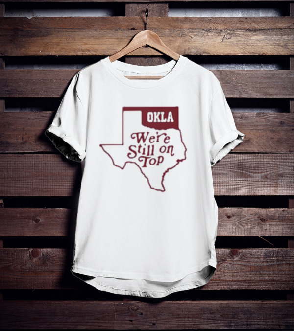 Okla We're Still On Top Map OKLA Texas T-Shirt