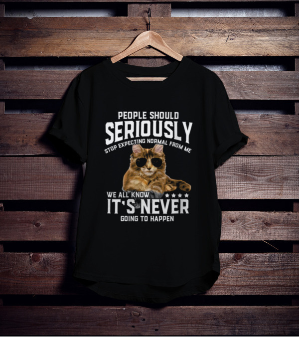 People Should Seriously Stop Expecting Normal Cat Humor It's Never Going To Happen T-Shirt