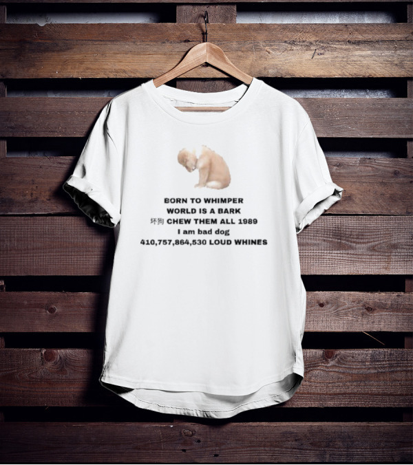 Born To Whimper World Is A Bark Chew Them All 1989 I Am Bad Dog Loud Whines T-Shirt