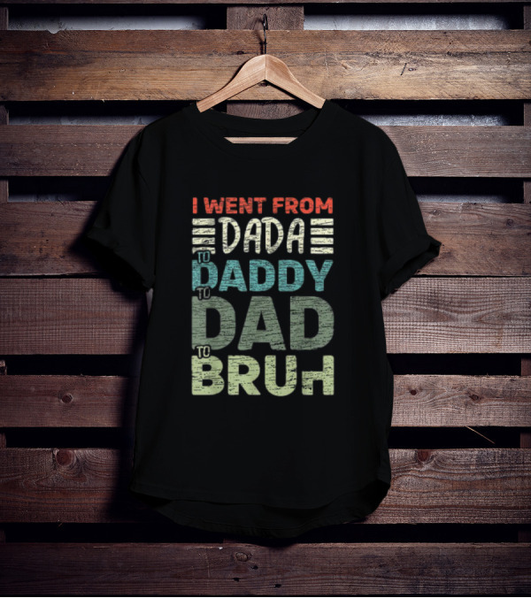 I Went From Dada To Daddy To Dad To Bruh Fathers Day T-Shirt