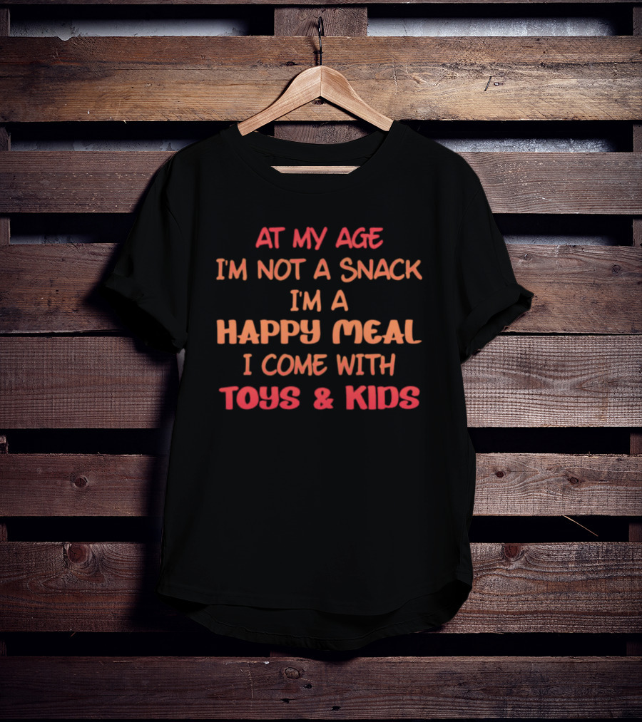 AT MY AGE I'M NOT A SNACK I'M A HAPPY MEAL I COME WITH TOYS And KIDS T-Shirt