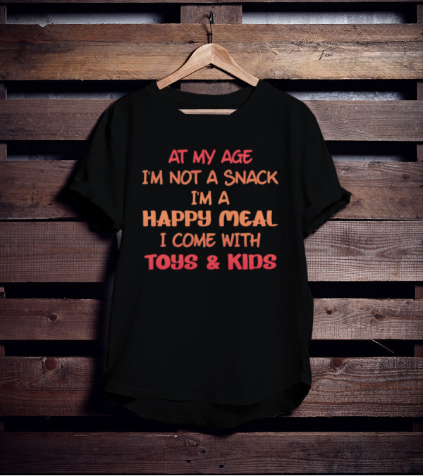 AT MY AGE I'M NOT A SNACK I'M A HAPPY MEAL I COME WITH TOYS And KIDS T-Shirt