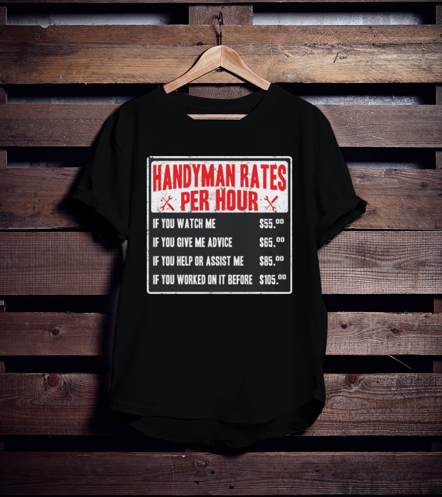 Handyman Rates Per Hour If You Watch Give Advice Help Assist Worked On Before T-Shirt