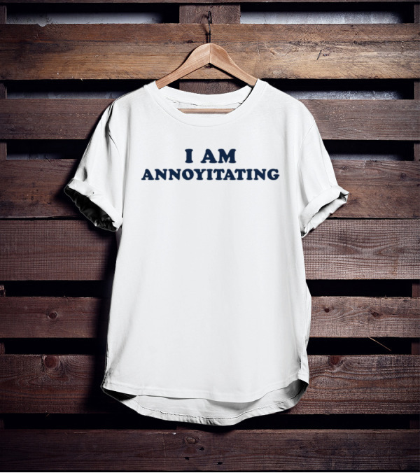 I Am Annoyitating Shirt Phrase Humor T-Shirt