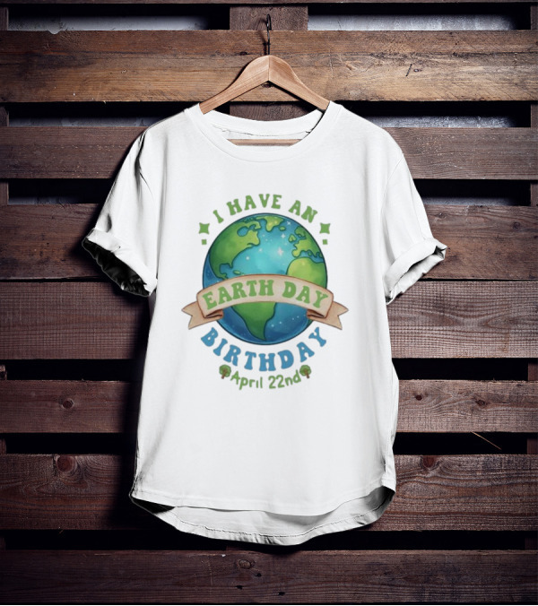 I Have An Earth Day Birthday April 22nd T-Shirt
