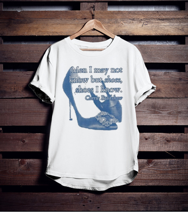 Men I May Not Know But Shoes Shoes I Know Carrie Bradshaw T-Shirt