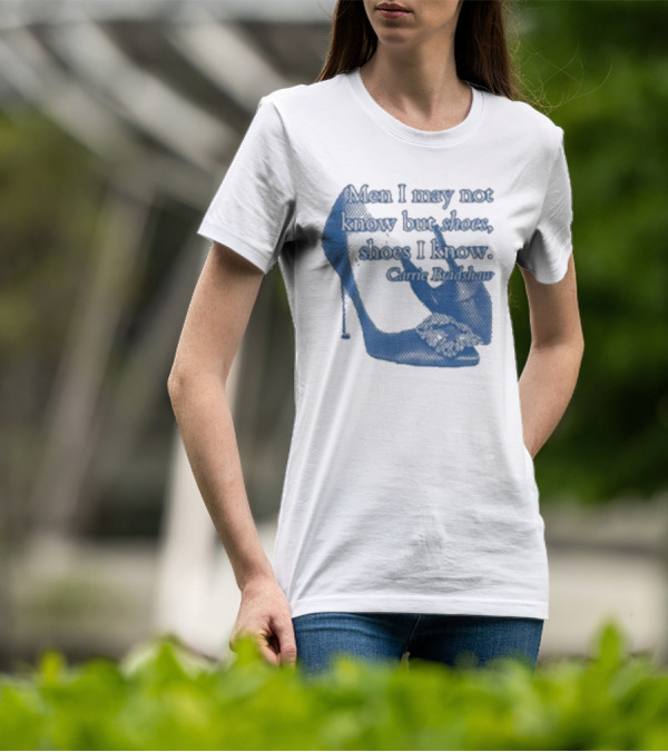 Men I May Not Know But Shoes Shoes I Know Carrie Bradshaw T-Shirt