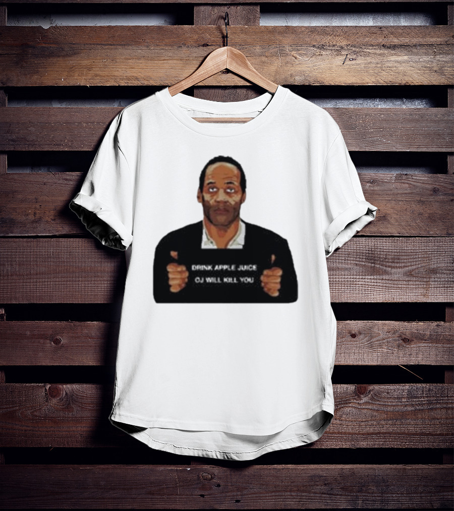 O J Simpson Drink Apple Juice OJ Will Kill You T-Shirt