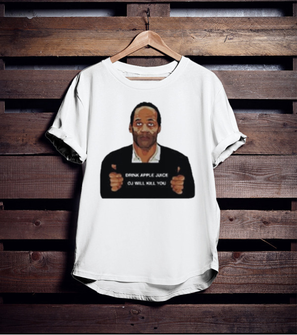 O J Simpson Drink Apple Juice OJ Will Kill You T-Shirt