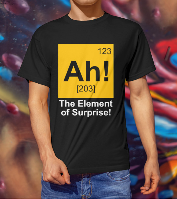 123 Ah 203 The Element Of Surprise T-Shirt