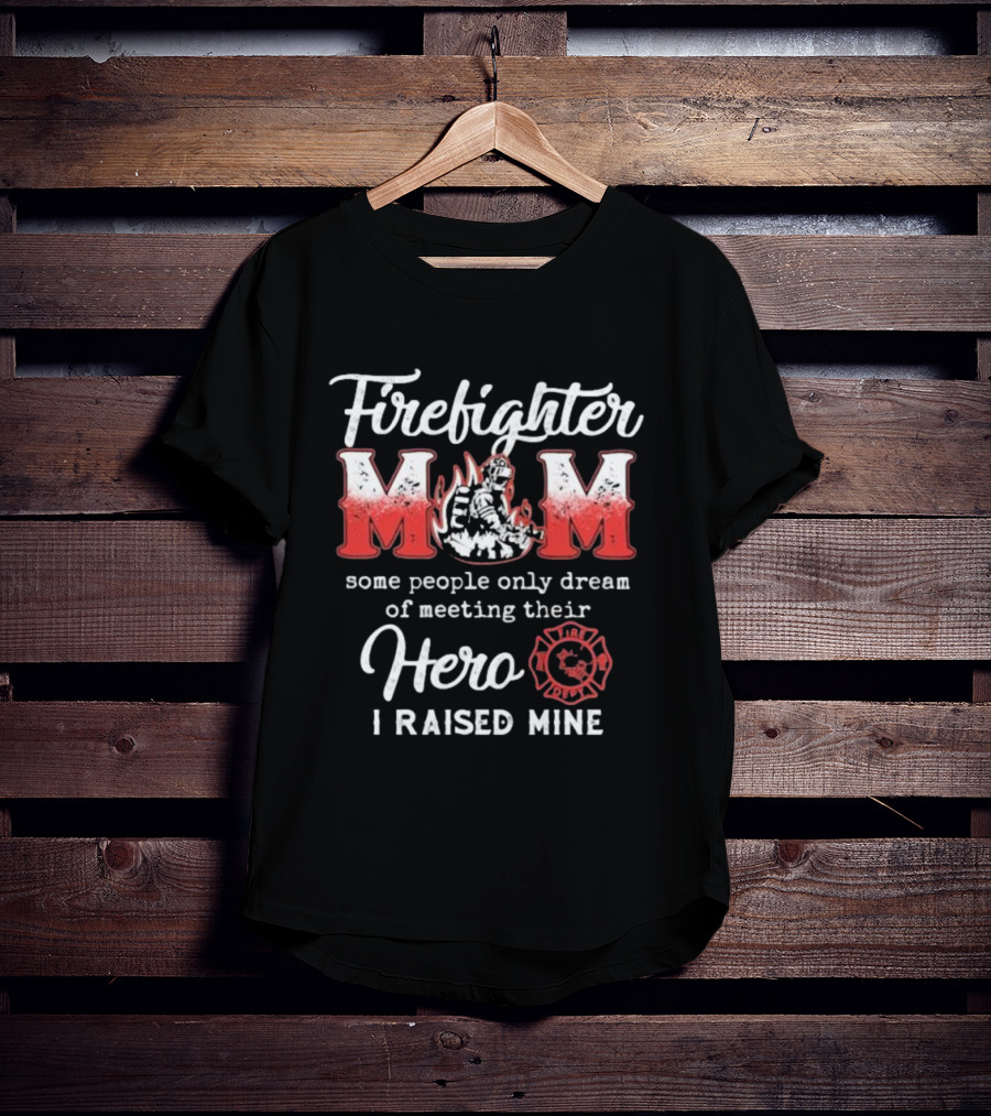 Firefighter Mom Some People Only Dream Of Meeting Their Hero I Raised Mine Fireman T-Shirt