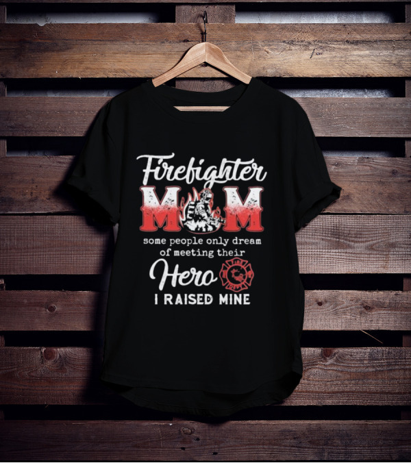 Firefighter Mom Some People Only Dream Of Meeting Their Hero I Raised Mine Fireman T-Shirt