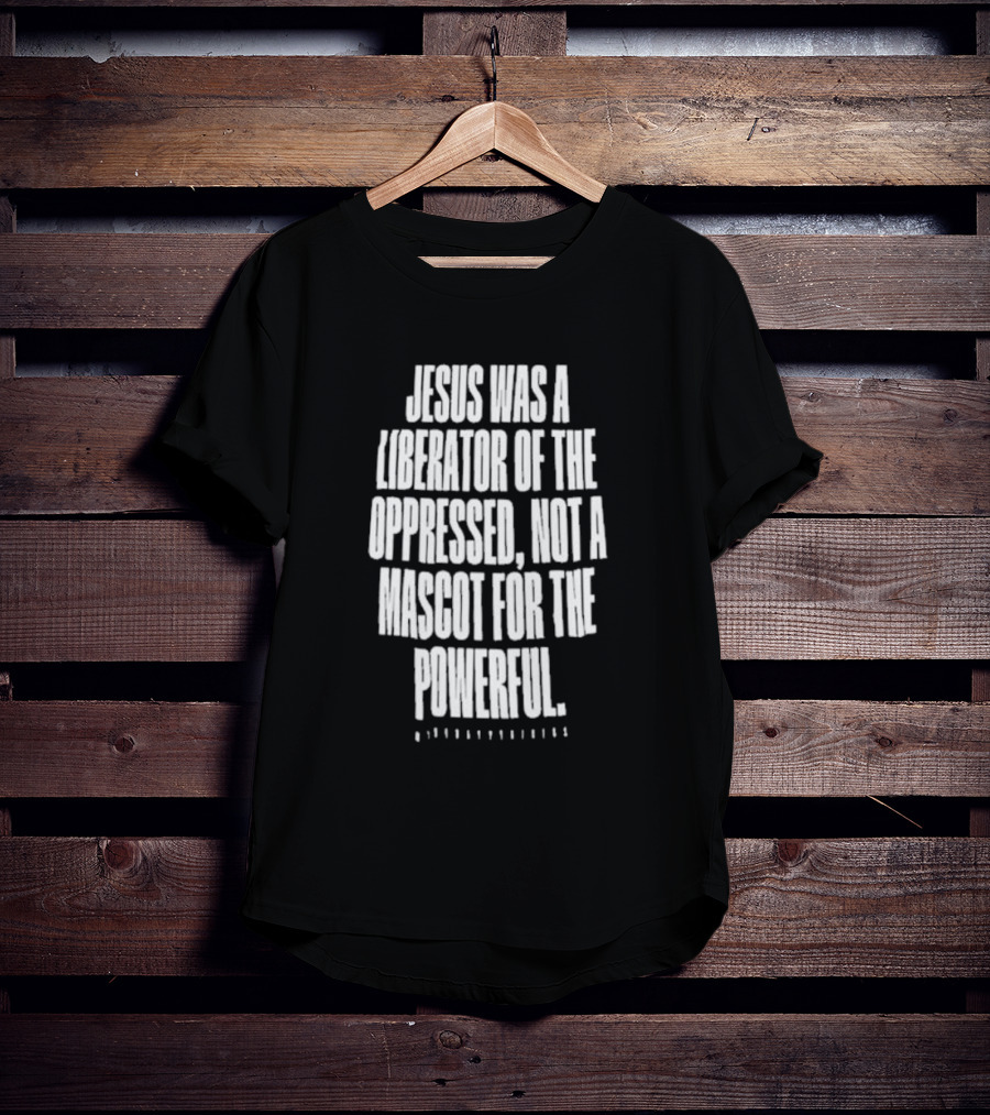 Jesus Was A Liberator Of The Oppressed Not A Mascot For The Powerful T-Shirt