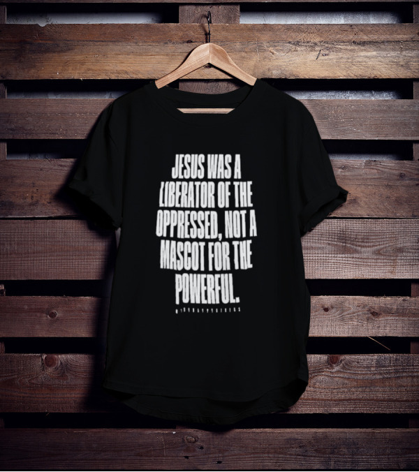 Jesus Was A Liberator Of The Oppressed Not A Mascot For The Powerful T-Shirt
