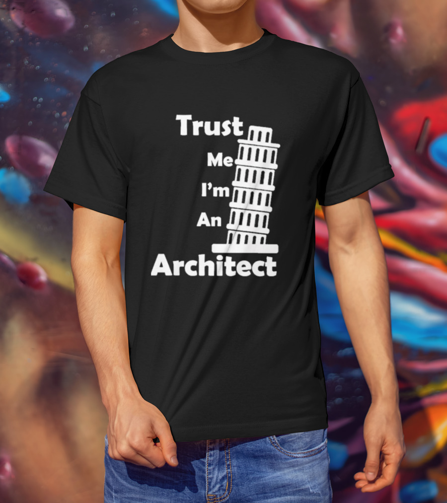 Trust Me I’m An Architect Leaning Tower Of Pisa T-Shirt
