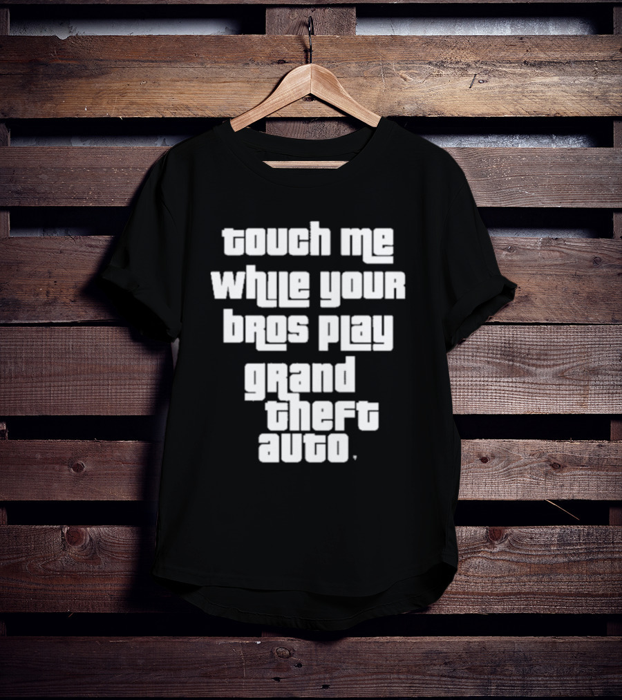 Touch Me While Your Bros Play Grand Theft Auto T-Shirt