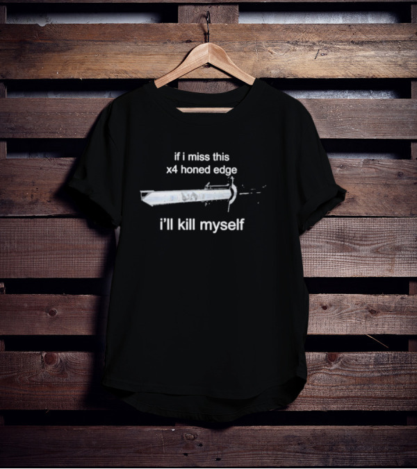 If I Miss This X4 Honed Edge I'll Kill Myself Sword T-Shirt