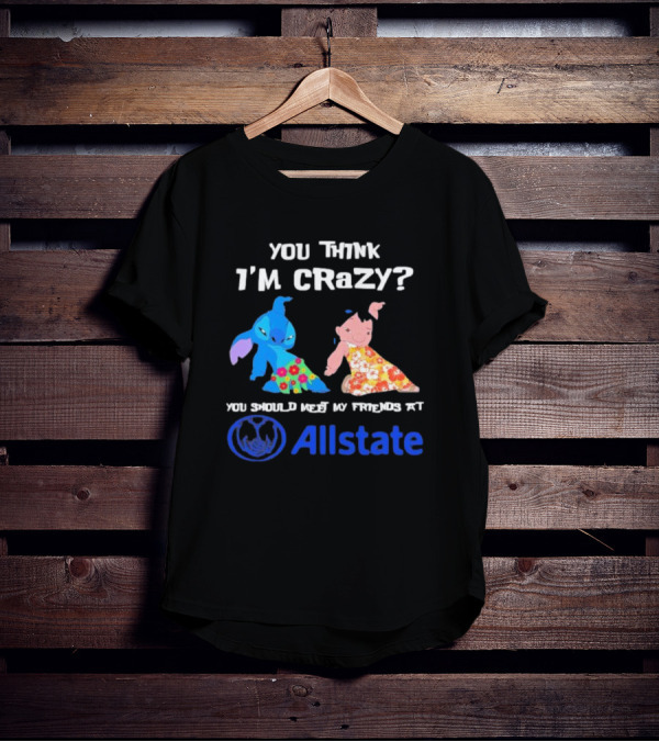 You Think I'm Crazy Lilo And Stitch Meet My Friends At Allstate T-Shirt