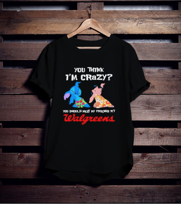 You Think I'm Crazy Lilo And Stitch Meet My Friends At Walgreens T-Shirt