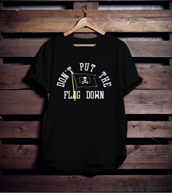 DON'T PUT THE FLAG DOWN Pirate Skull And Crossbones T-Shirt