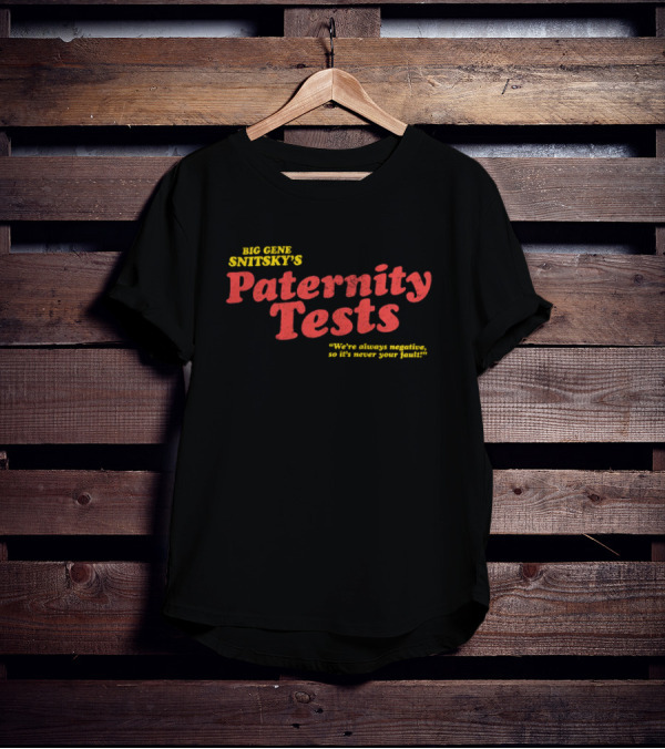 Big Gene Snitsky's Paternity Tests We're Always Negative, So It's Never Your Fault T-Shirt
