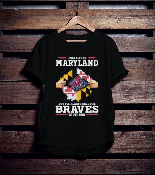 I May Live In Maryland But I'll Always Have The Braves In My DNA T-Shirt
