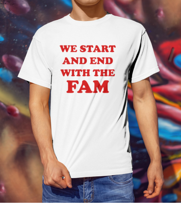 We Start And End With The Fam T-Shirt