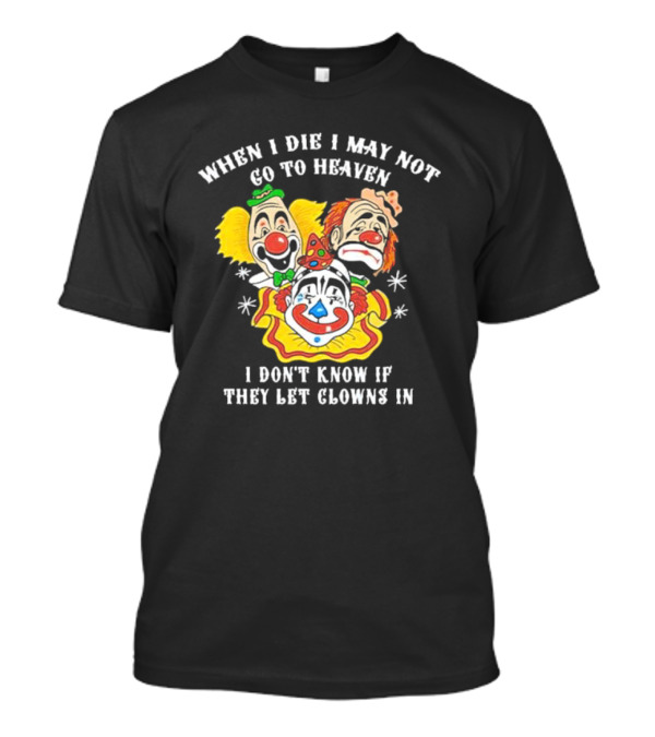 When I Die I May Not Go To Heaven I Don’t Know If They Let Clowns In Clown Face Sad Comic Faces T-Shirt