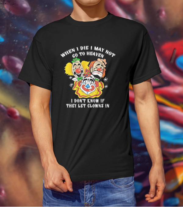 When I Die I May Not Go To Heaven I Don’t Know If They Let Clowns In Clown Face Sad Comic Faces T-Shirt