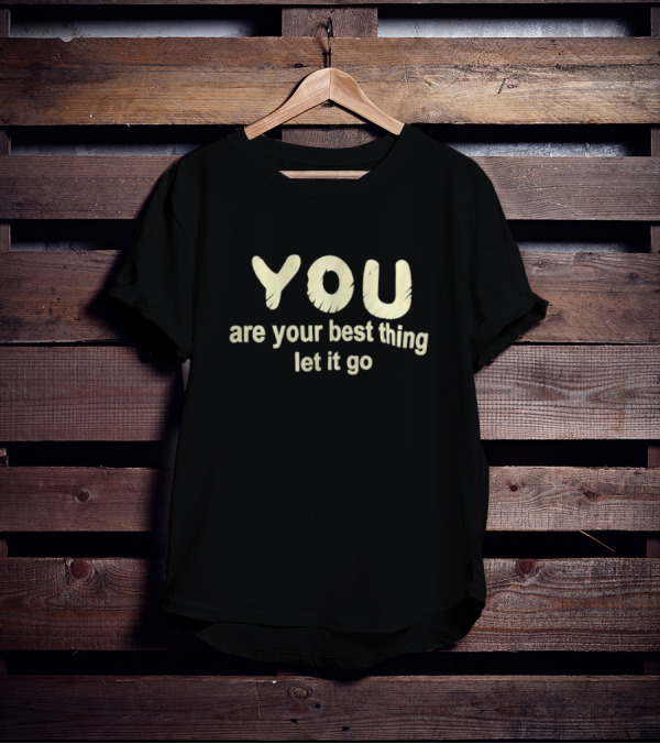 You Are Your Best Thing You Let It Go T-Shirt