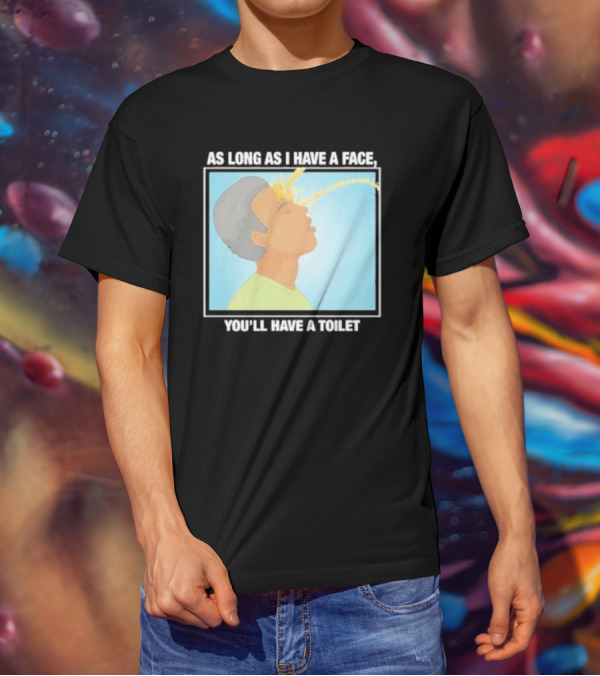 As Long As I Have A Face You'll Have A Toilet T-Shirt