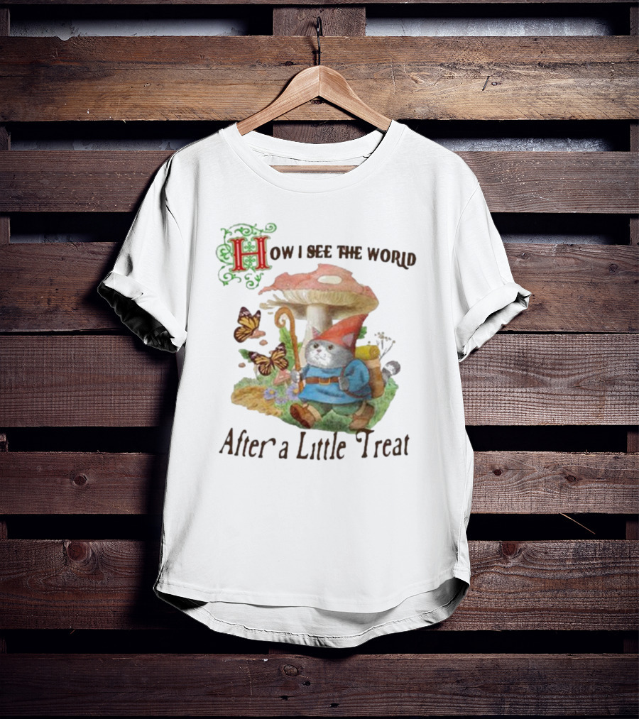 Jmcgg How I See The World After A Little Treat With Mushroom And Gnome Cat T-Shirt