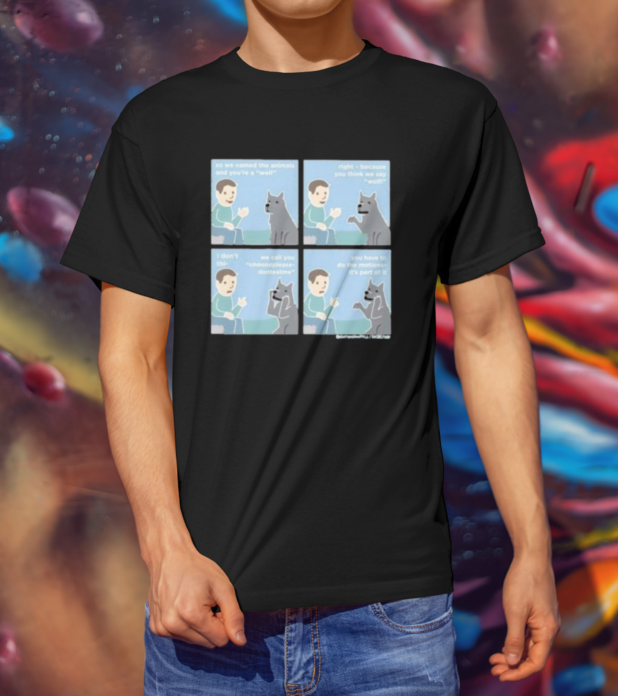 So We Named The Animals And You're A Wolf Right Because You Think We Say Wolf Oh Non Please Don't Eat Me You Have To Do The Motion It's Part Of It T-Shirt