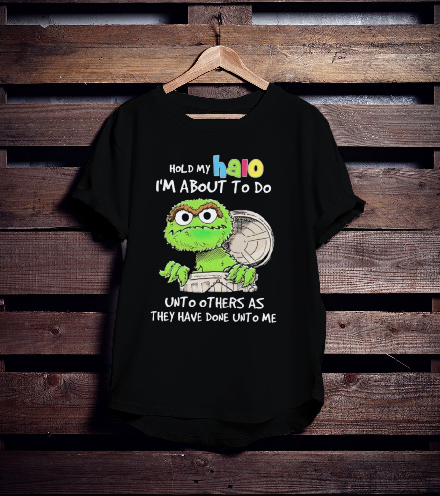 Hold My Halo Oscar The Grouch I'm About To Do Unto Others As They Have Done Unto Me T-Shirt