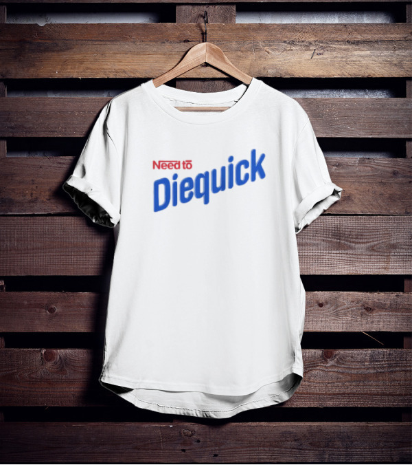 Need To Diequick T-Shirt