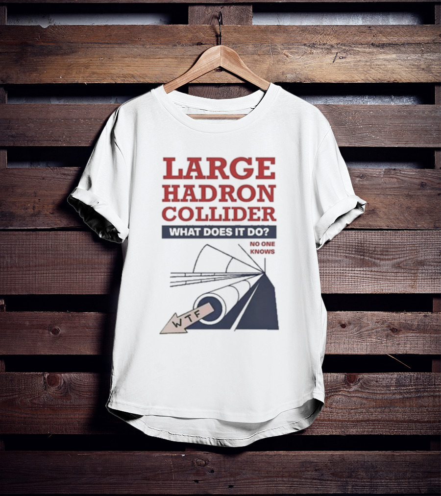 Large Hadron Collider What Does It Do No One Knows WTF T-Shirt