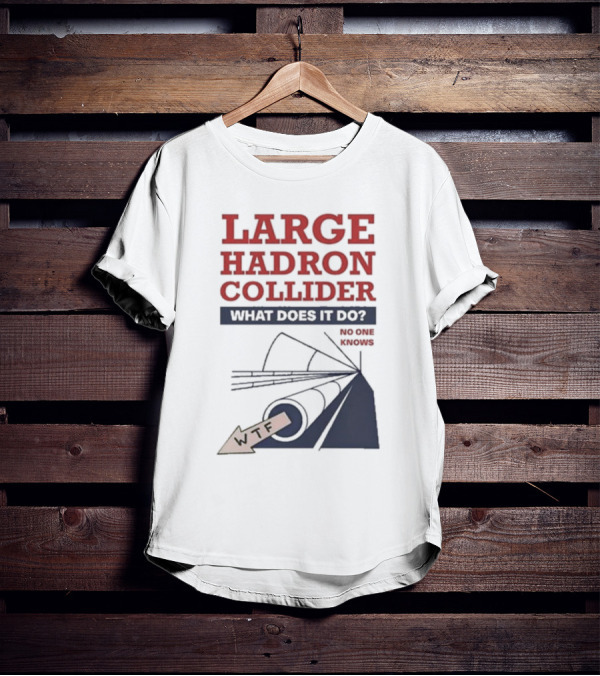 Large Hadron Collider What Does It Do No One Knows WTF T-Shirt