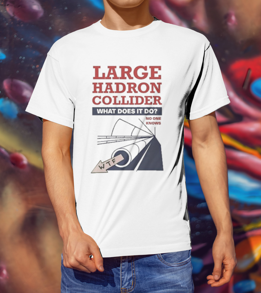 Large Hadron Collider What Does It Do No One Knows WTF T-Shirt