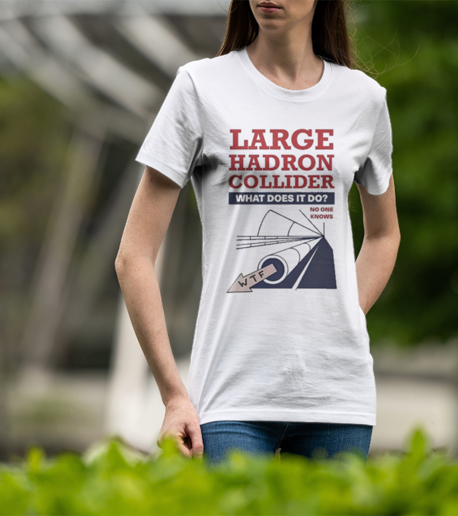 Large Hadron Collider What Does It Do No One Knows WTF T-Shirt
