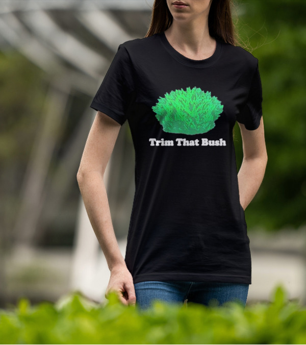 Middleclassfancy Trim That Bush Green Shrub Humor T-Shirt