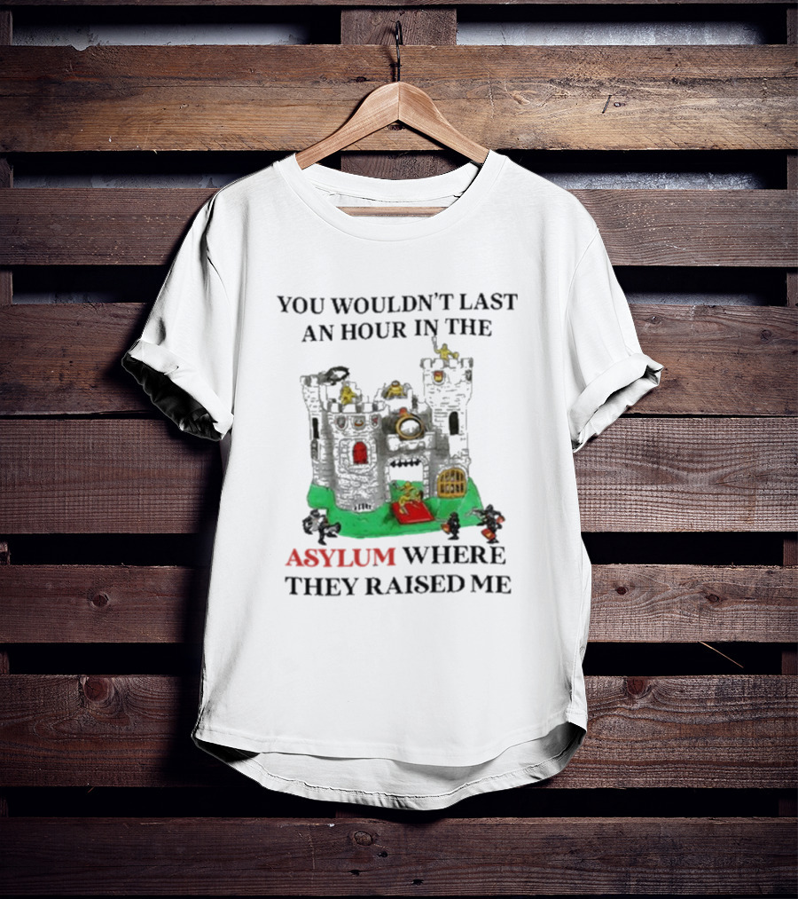 You Wouldn’t Last An Hour In The Asylum Where They Raised Me Jmcgg Castle T-Shirt
