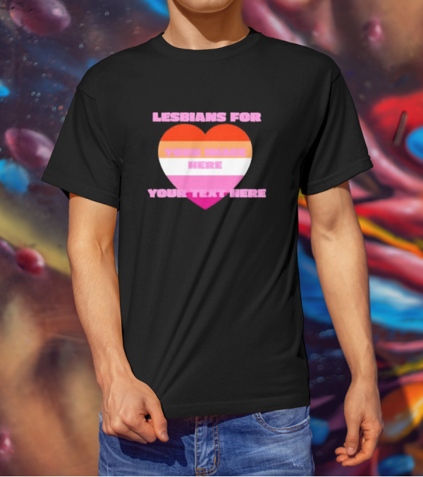 Lesbians For Your Image Here Your Text Here Heart T-Shirt