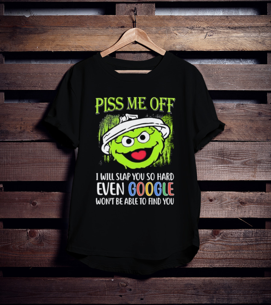 Piss Me Off I Will Slap You So Hard Even Google Won’t Be Able To Find You Oscar T-Shirt