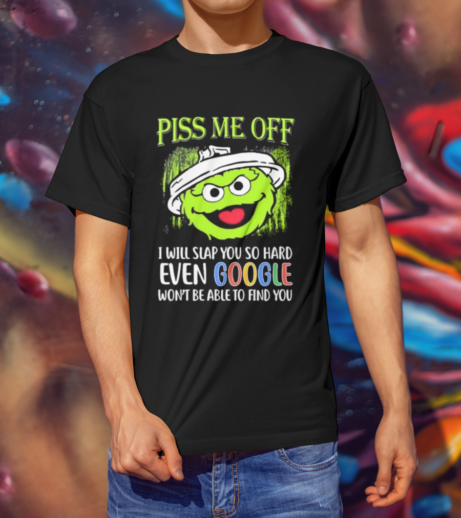 Piss Me Off I Will Slap You So Hard Even Google Won’t Be Able To Find You Oscar T-Shirt